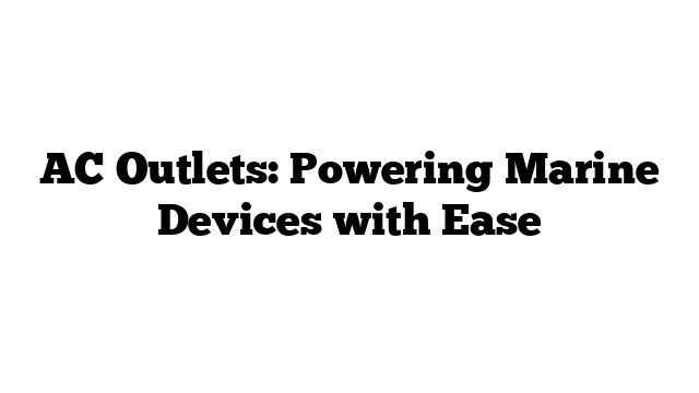 AC Outlets: Powering Marine Devices with Ease