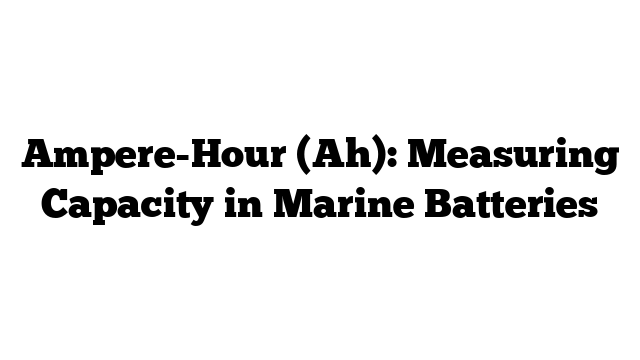 Ampere-Hour (Ah): Measuring Capacity in Marine Batteries