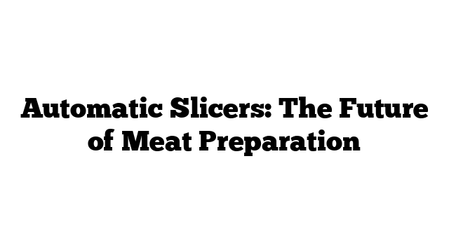 Automatic Slicers: The Future of Meat Preparation