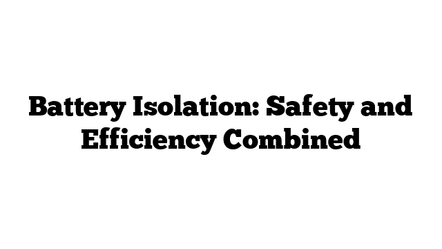 Battery Isolation: Safety and Efficiency Combined