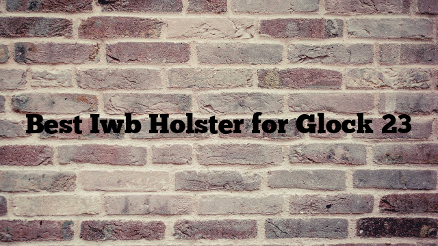 Best Iwb Holster for Glock 23