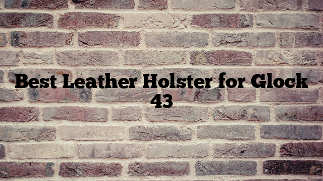 Best Leather Holster for Glock 43