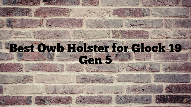 Best Owb Holster for Glock 19 Gen 5