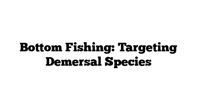 Bottom Fishing: Targeting Demersal Species