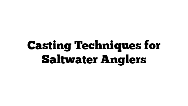 Casting Techniques for Saltwater Anglers