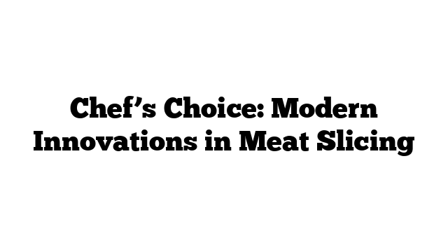 Chef’s Choice: Modern Innovations in Meat Slicing