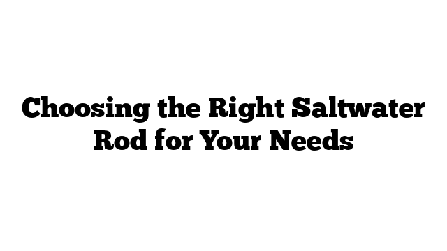 Choosing the Right Saltwater Rod for Your Needs