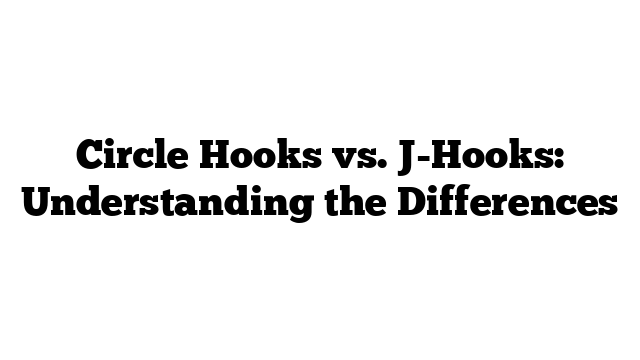 Circle Hooks vs. J-Hooks: Understanding the Differences
