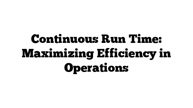 Continuous Run Time: Maximizing Efficiency in Operations
