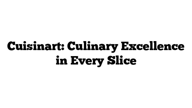 Cuisinart: Culinary Excellence in Every Slice