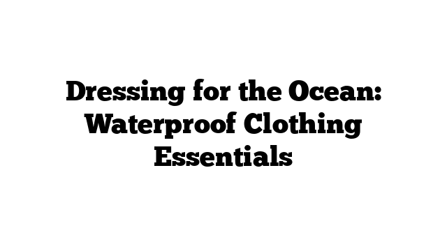 Dressing for the Ocean: Waterproof Clothing Essentials