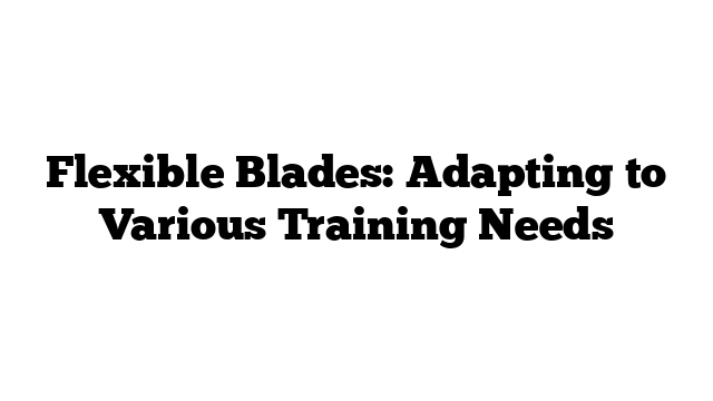 Flexible Blades: Adapting to Various Training Needs