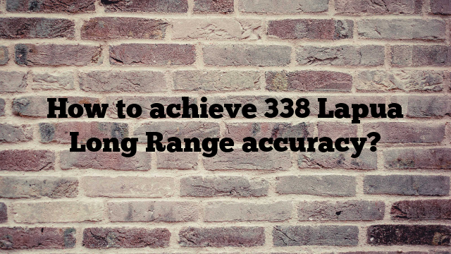 How to achieve 338 Lapua Long Range accuracy?
