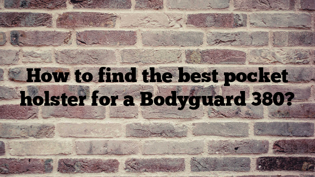 How to find the best pocket holster for a Bodyguard 380?