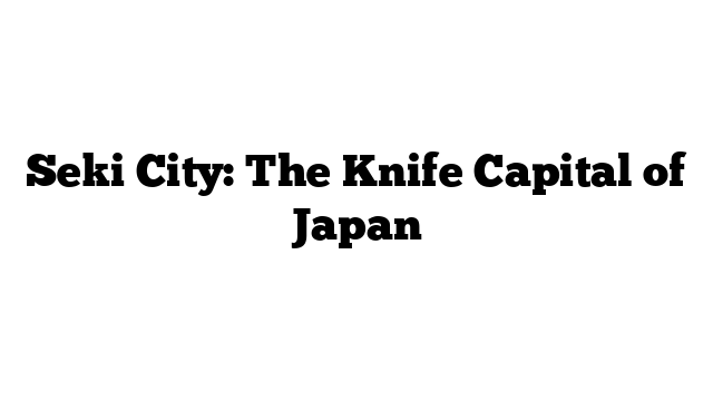 Seki City: The Knife Capital of Japan