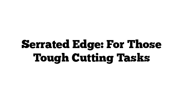 Serrated Edge: For Those Tough Cutting Tasks