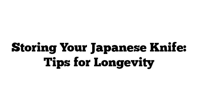 Storing Your Japanese Knife: Tips for Longevity