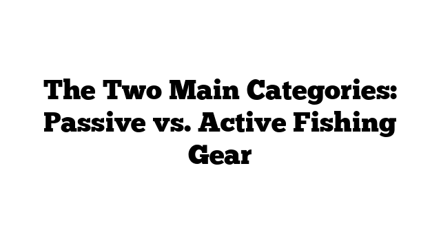 The Two Main Categories: Passive vs. Active Fishing Gear