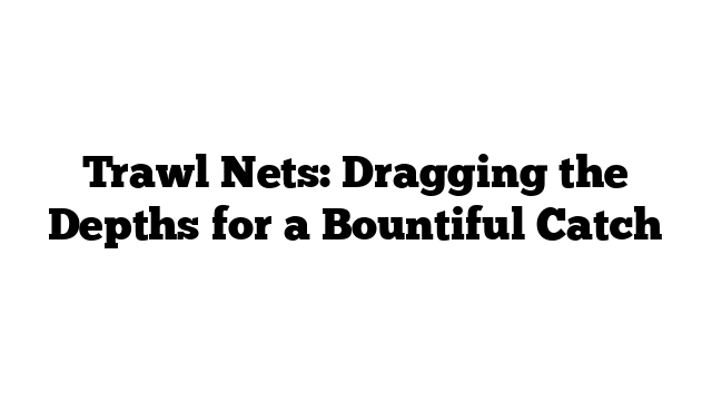 Trawl Nets: Dragging the Depths for a Bountiful Catch