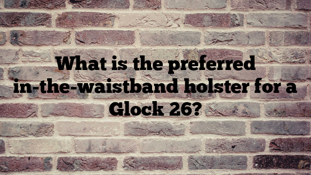 What is the preferred in-the-waistband holster for a Glock 26?