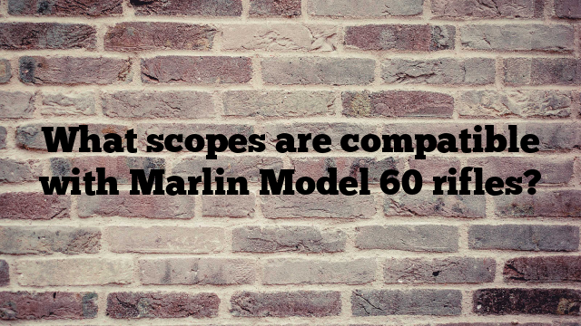 What scopes are compatible with Marlin Model 60 rifles?
